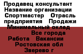 Продавец-консультант › Название организации ­ Спортмастер › Отрасль предприятия ­ Продажи › Минимальный оклад ­ 28 000 - Все города Работа » Вакансии   . Ростовская обл.,Зверево г.